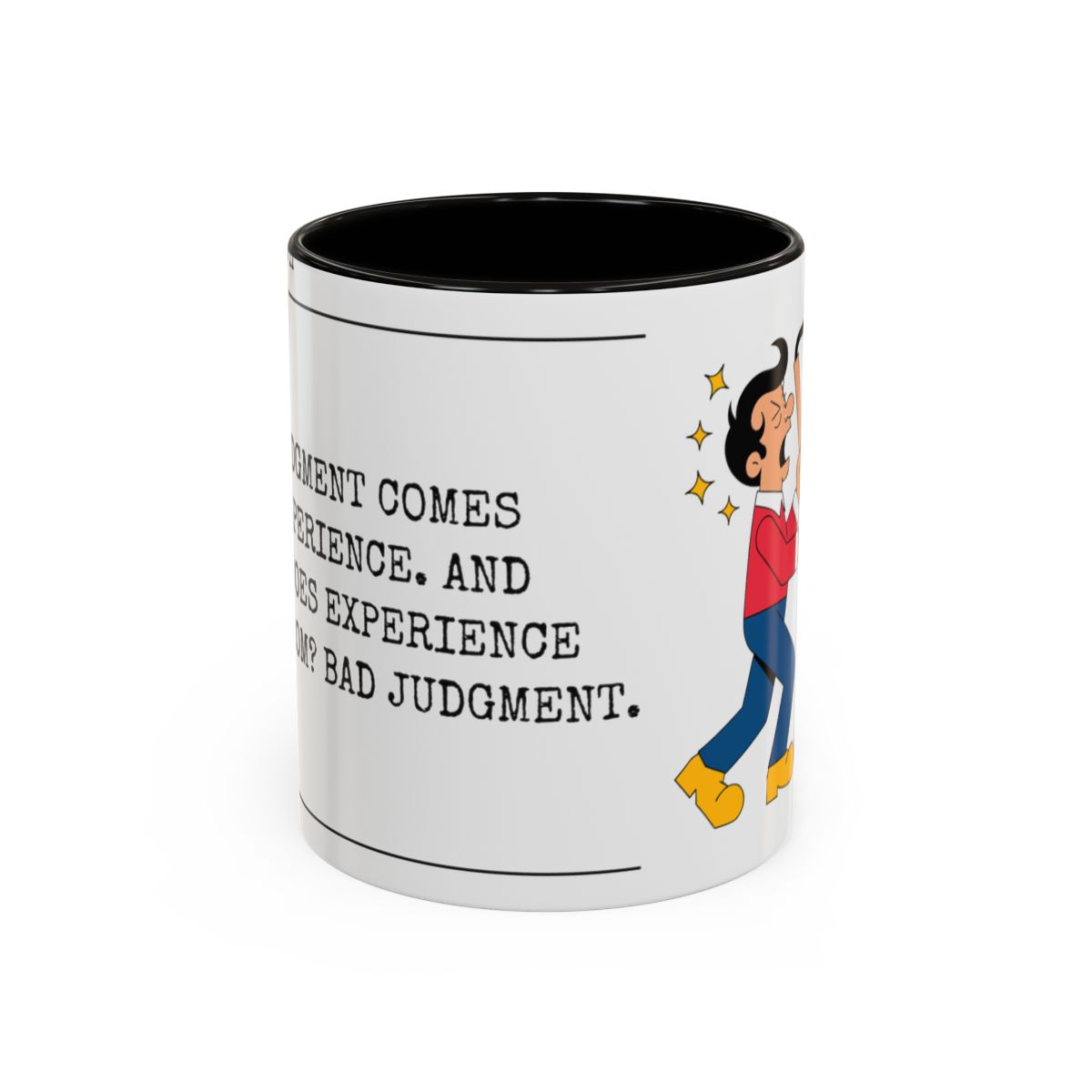 Good judgment comes from experience. And where does experience come from? Bad judgment., black